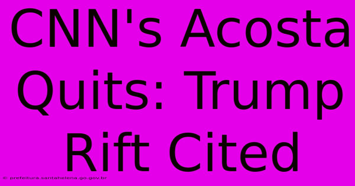 CNN's Acosta Quits: Trump Rift Cited