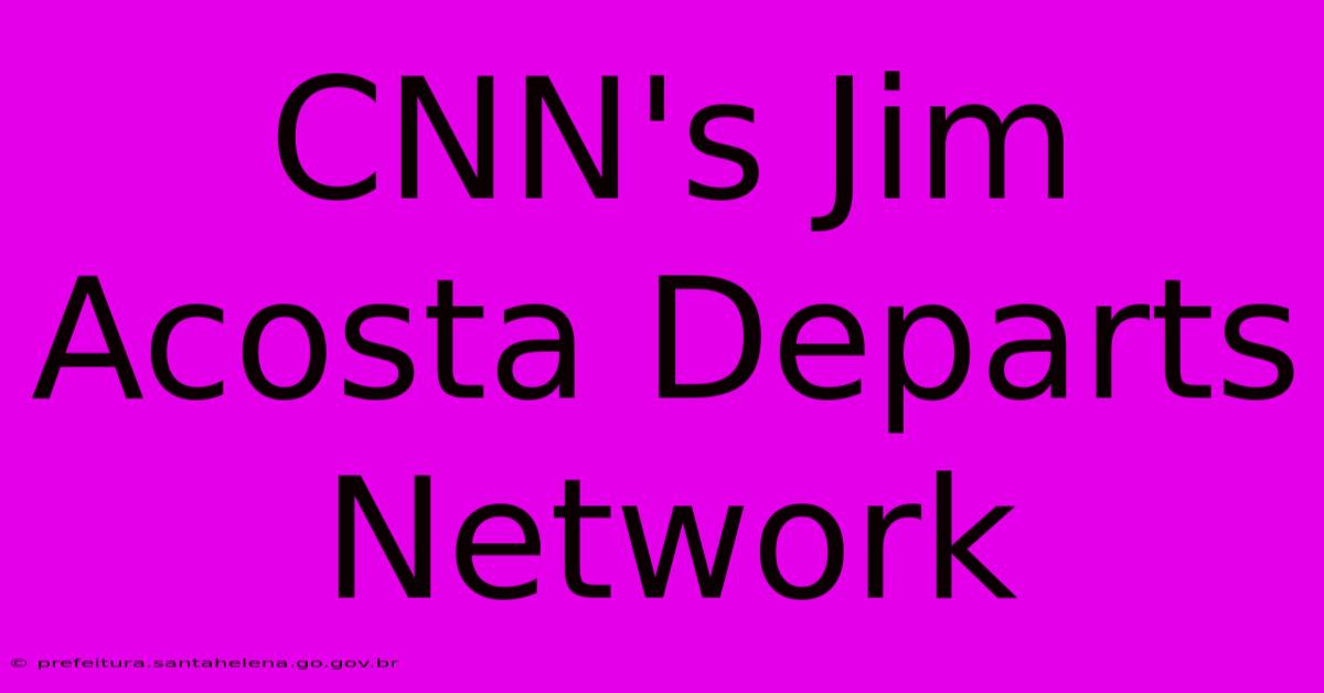 CNN's Jim Acosta Departs Network