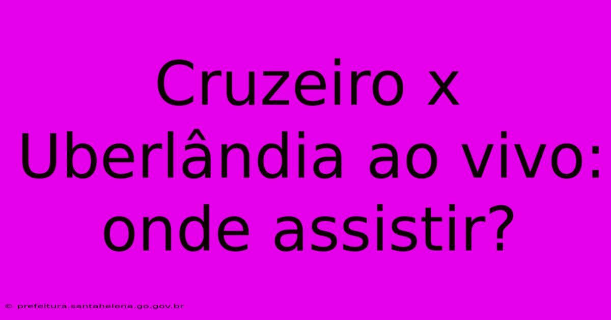 Cruzeiro X Uberlândia Ao Vivo: Onde Assistir? Cruzeiro X Uberlândia Ao Vivo: Onde Assistir?