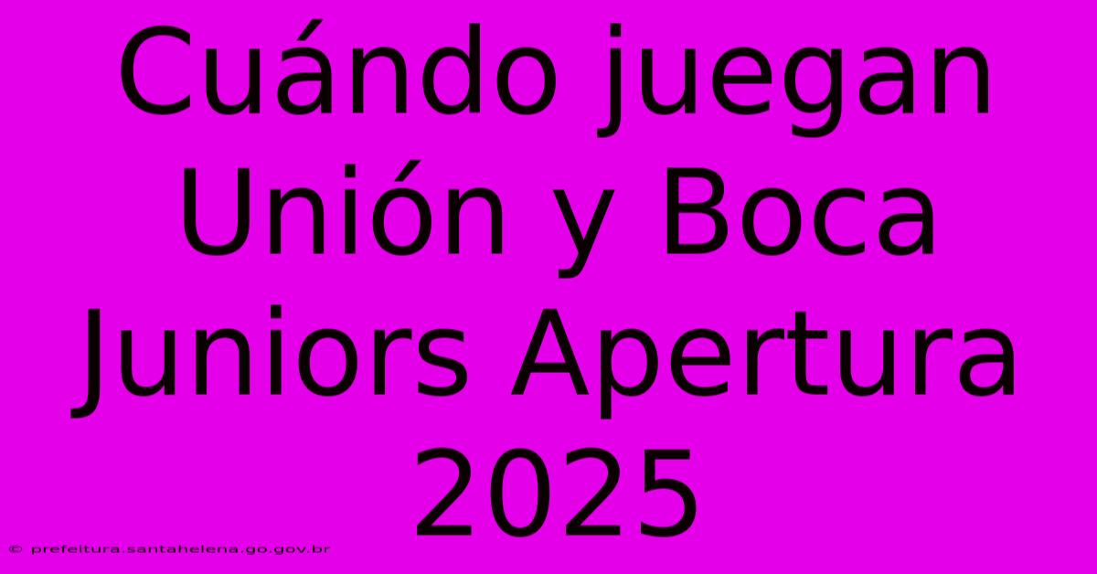 Cuándo Juegan Unión Y Boca Juniors Apertura 2025