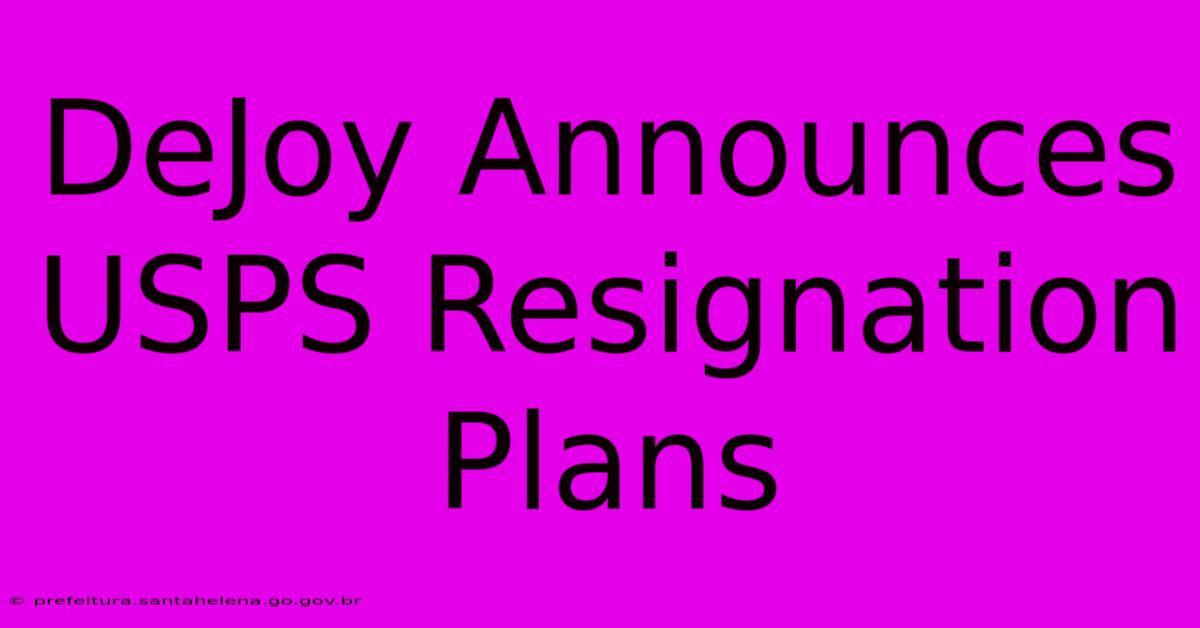 DeJoy Announces USPS Resignation Plans DeJoy Announces USPS Resignation Plans