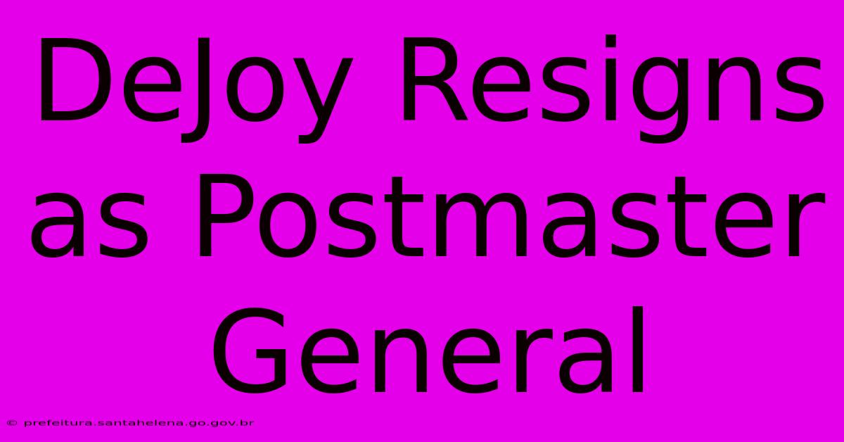 DeJoy Resigns As Postmaster General DeJoy Resigns As Postmaster General