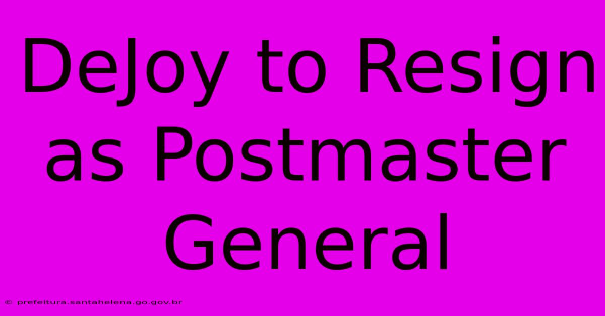 DeJoy To Resign As Postmaster General DeJoy To Resign As Postmaster General