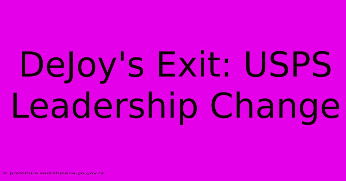 DeJoy's Exit: USPS Leadership Change DeJoy's Exit: USPS Leadership Change