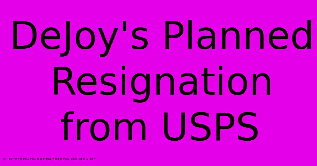 DeJoy's Planned Resignation From USPS DeJoy's Planned Resignation From USPS