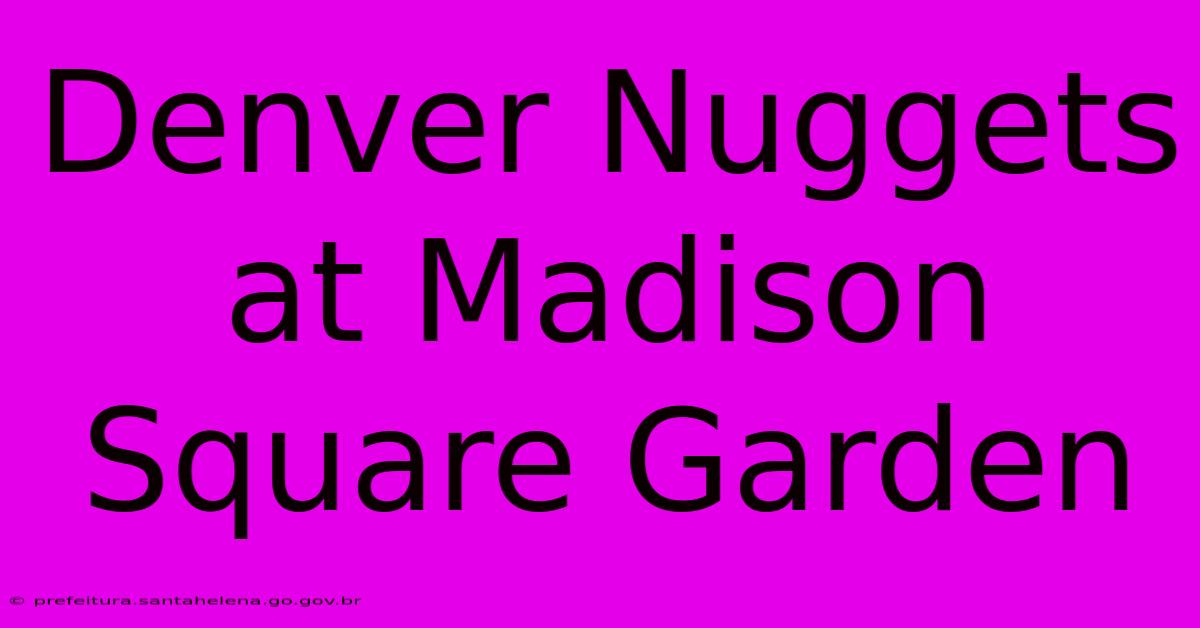 Denver Nuggets At Madison Square Garden