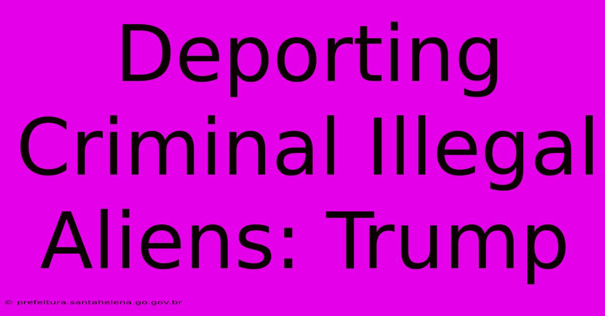 Deporting Criminal Illegal Aliens: Trump