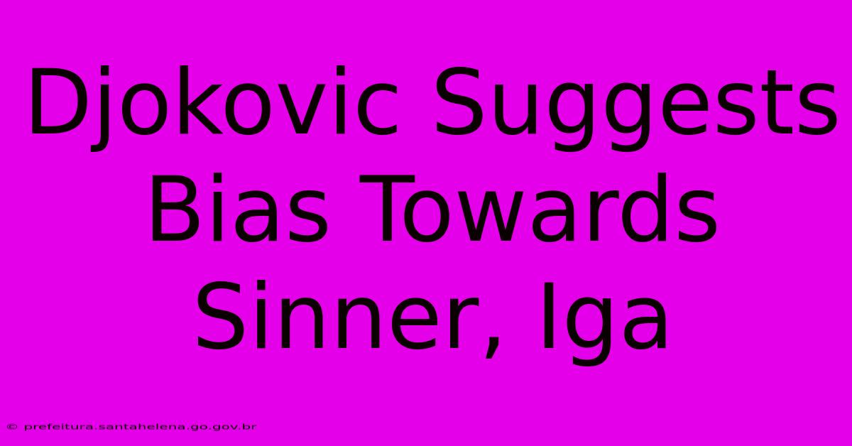 Djokovic Suggests Bias Towards Sinner, Iga Djokovic Suggests Bias Towards Sinner, Iga