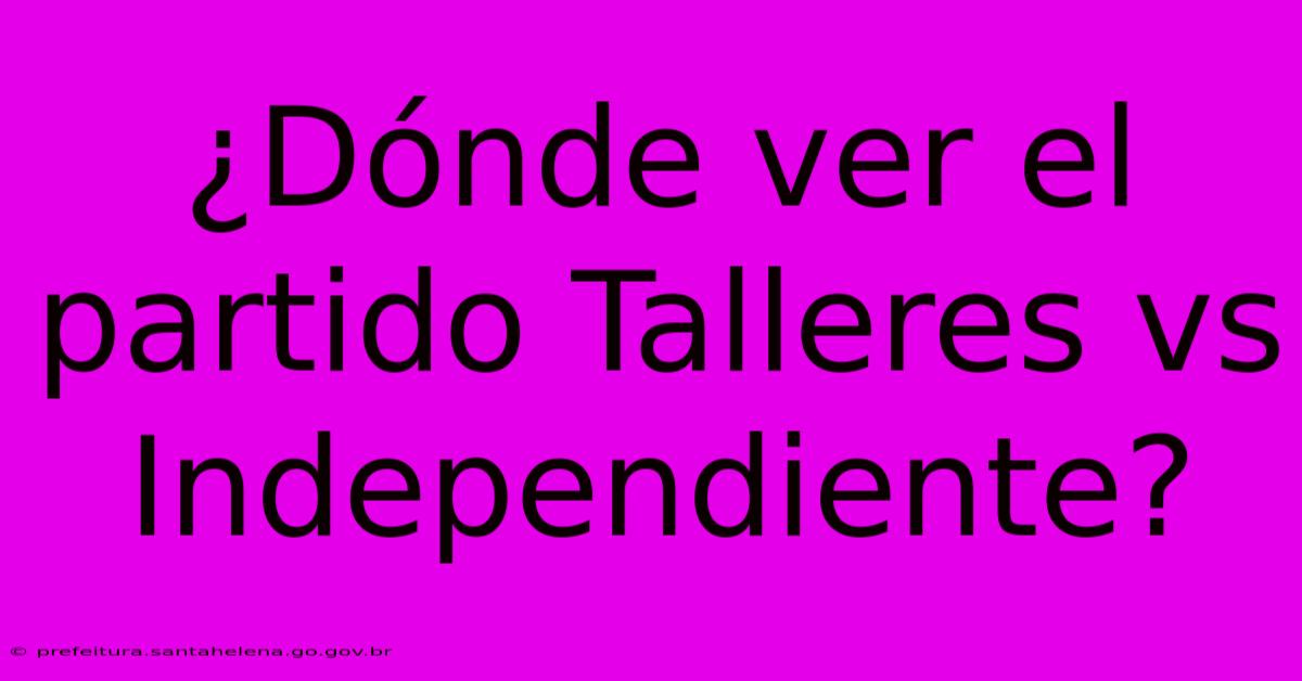 ¿Dónde Ver El Partido Talleres Vs Independiente?