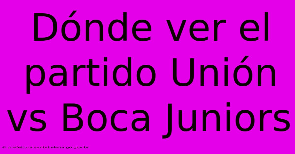 Dónde Ver El Partido Unión Vs Boca Juniors