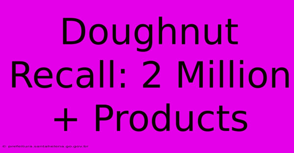 Doughnut Recall: 2 Million+ Products Doughnut Recall: 2 Million+ Products