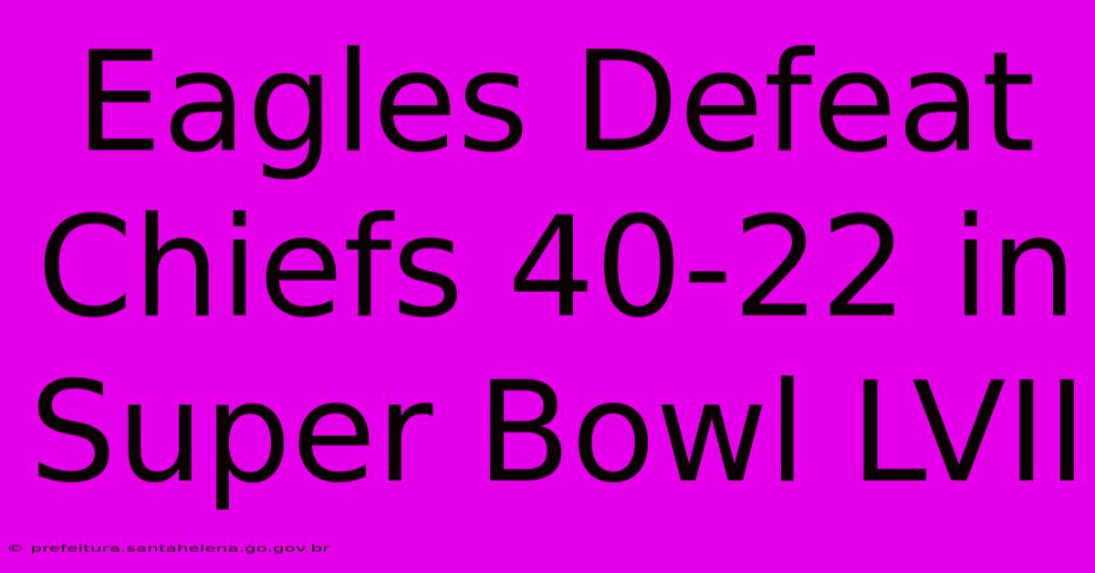 Eagles Defeat Chiefs 40-22 In Super Bowl LVII Eagles Defeat Chiefs 40-22 In Super Bowl LVII