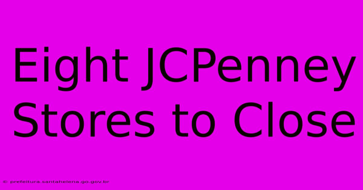 Eight JCPenney Stores To Close Eight JCPenney Stores To Close