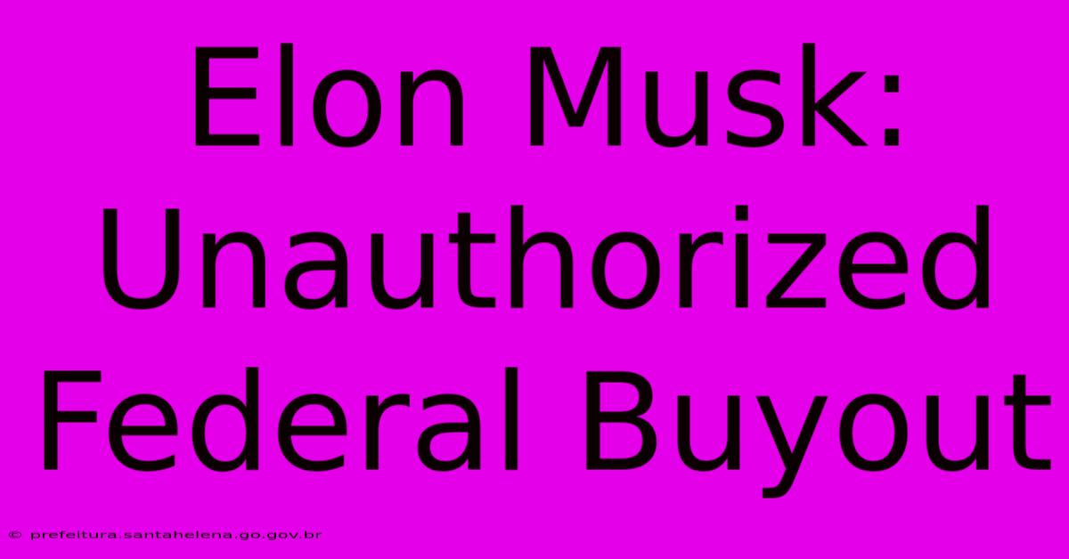 Elon Musk: Unauthorized Federal Buyout