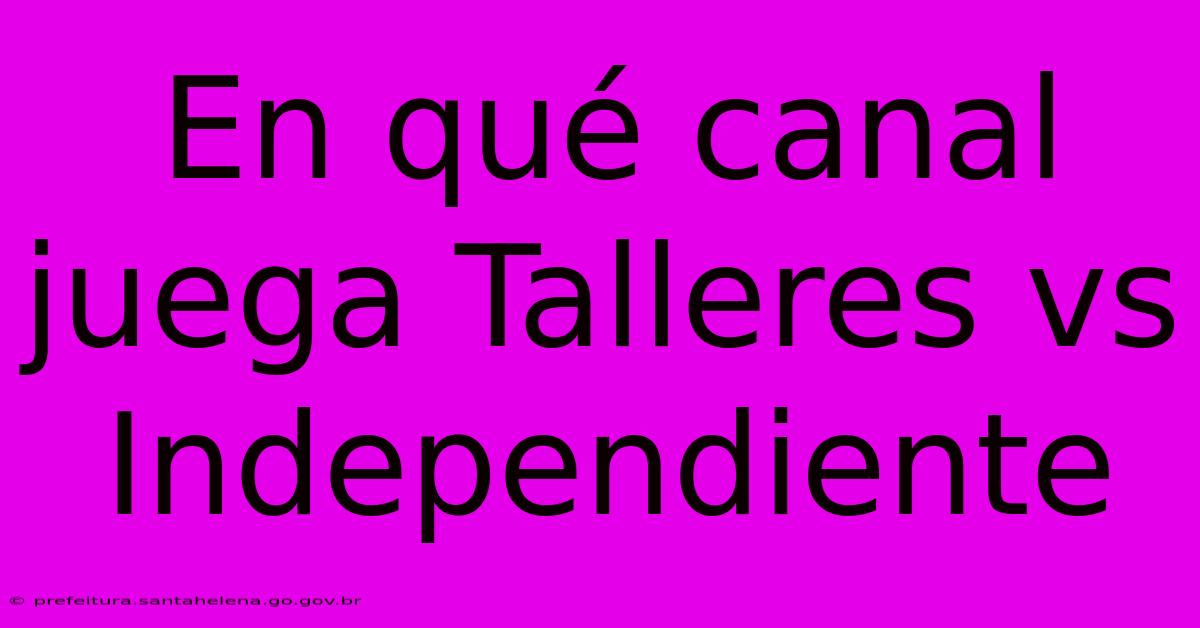 En Qué Canal Juega Talleres Vs Independiente