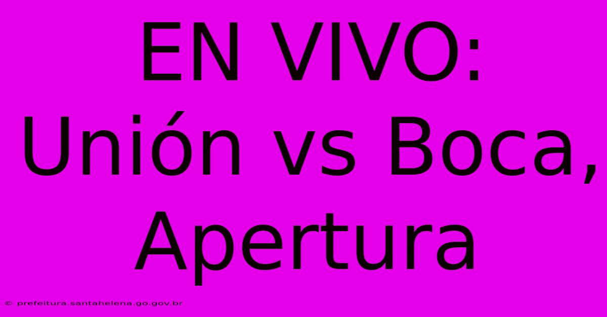 EN VIVO: Unión Vs Boca, Apertura