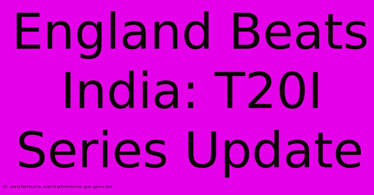 England Beats India: T20I Series Update