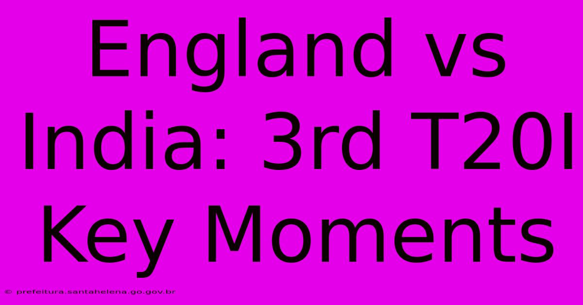 England Vs India: 3rd T20I Key Moments