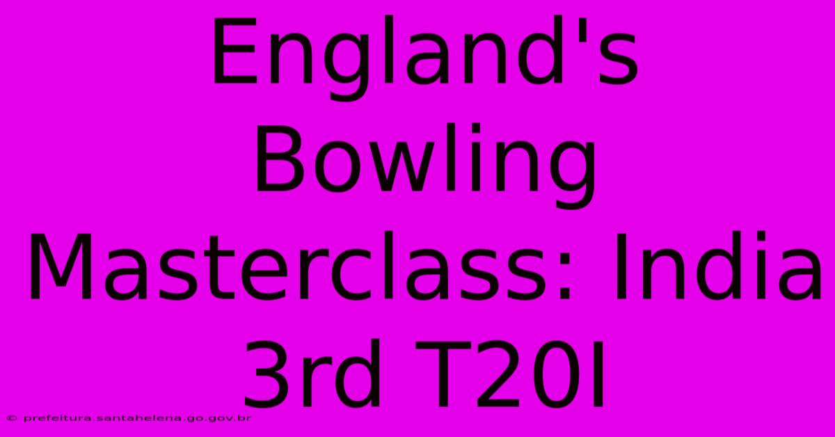 England's Bowling Masterclass: India 3rd T20I