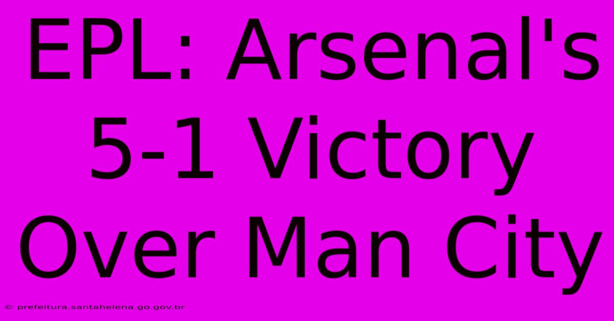 EPL: Arsenal's 5-1 Victory Over Man City