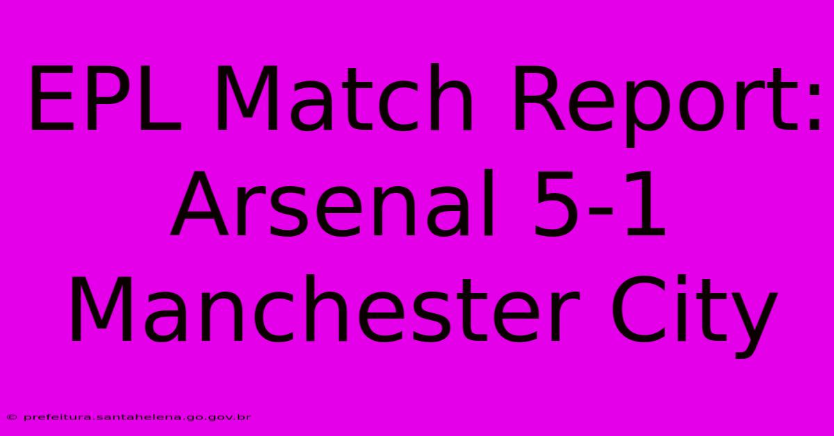 EPL Match Report: Arsenal 5-1 Manchester City