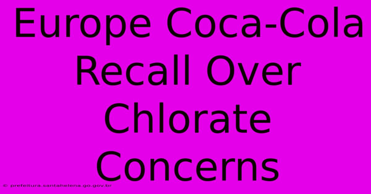 Europe Coca-Cola Recall Over Chlorate Concerns Europe Coca-Cola Recall Over Chlorate Concerns