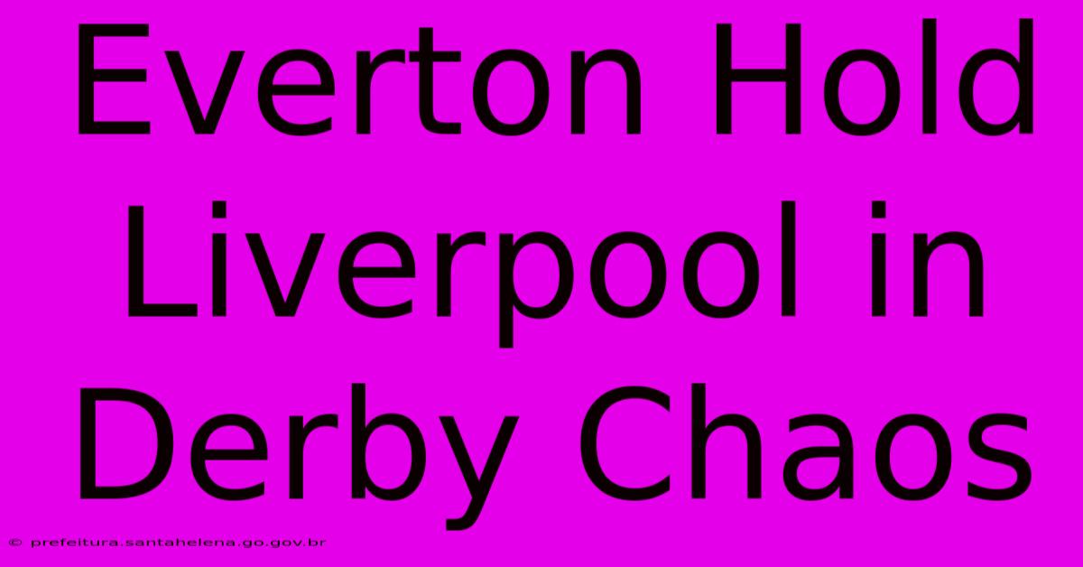Everton Hold Liverpool In Derby Chaos Everton Hold Liverpool In Derby Chaos