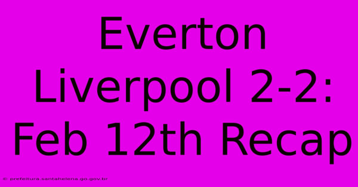 Everton Liverpool 2-2: Feb 12th Recap Everton Liverpool 2-2: Feb 12th Recap