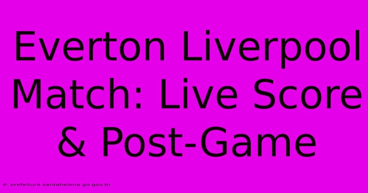 Everton Liverpool Match: Live Score & Post-Game Everton Liverpool Match: Live Score & Post-Game