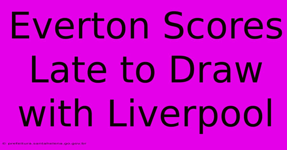 Everton Scores Late To Draw With Liverpool Everton Scores Late To Draw With Liverpool