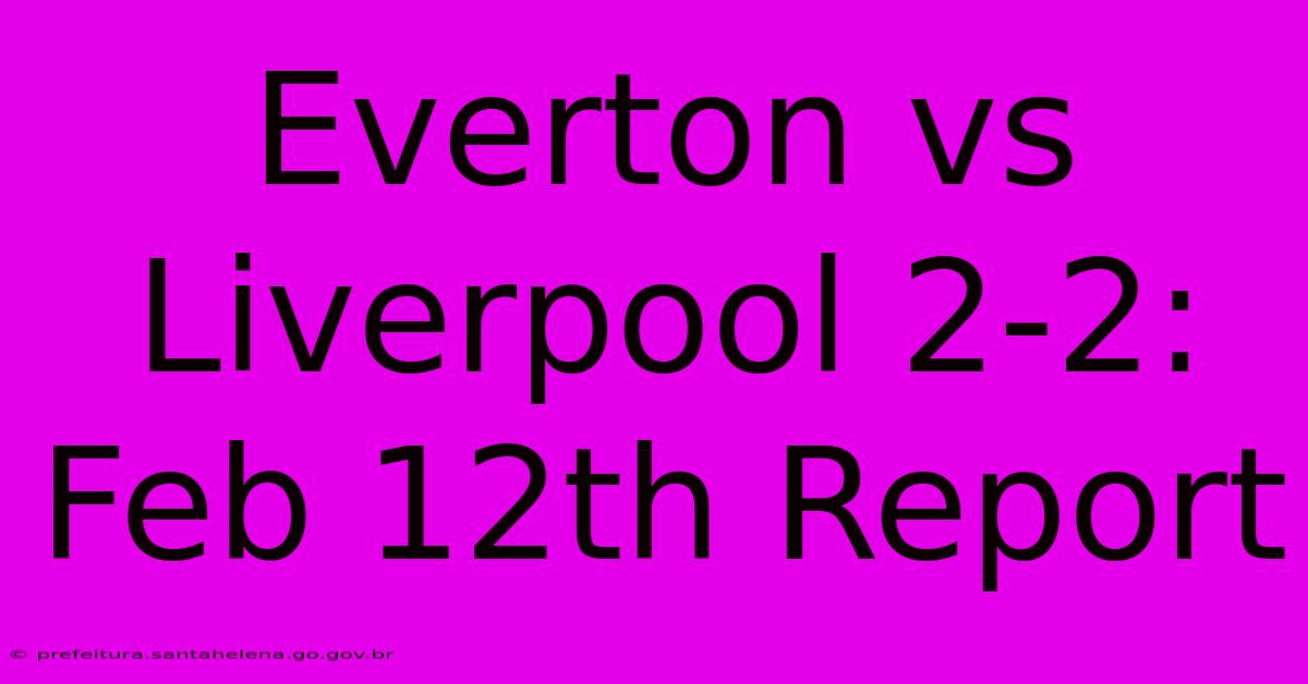 Everton Vs Liverpool 2-2: Feb 12th Report Everton Vs Liverpool 2-2: Feb 12th Report