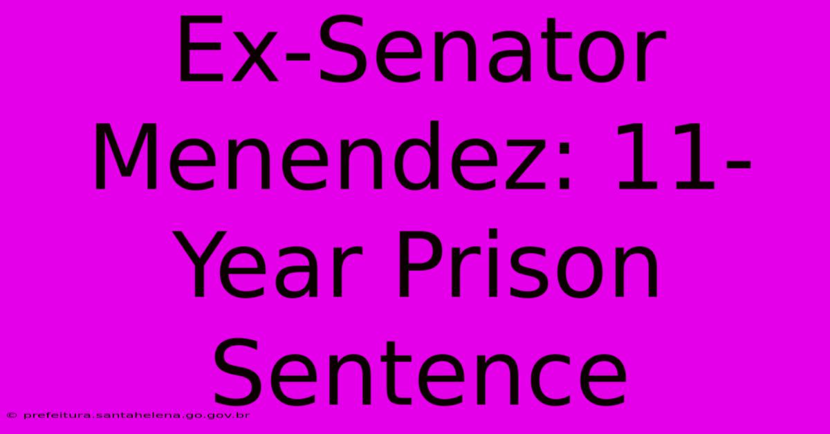 Ex-Senator Menendez: 11-Year Prison Sentence