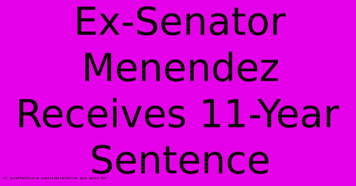 Ex-Senator Menendez Receives 11-Year Sentence