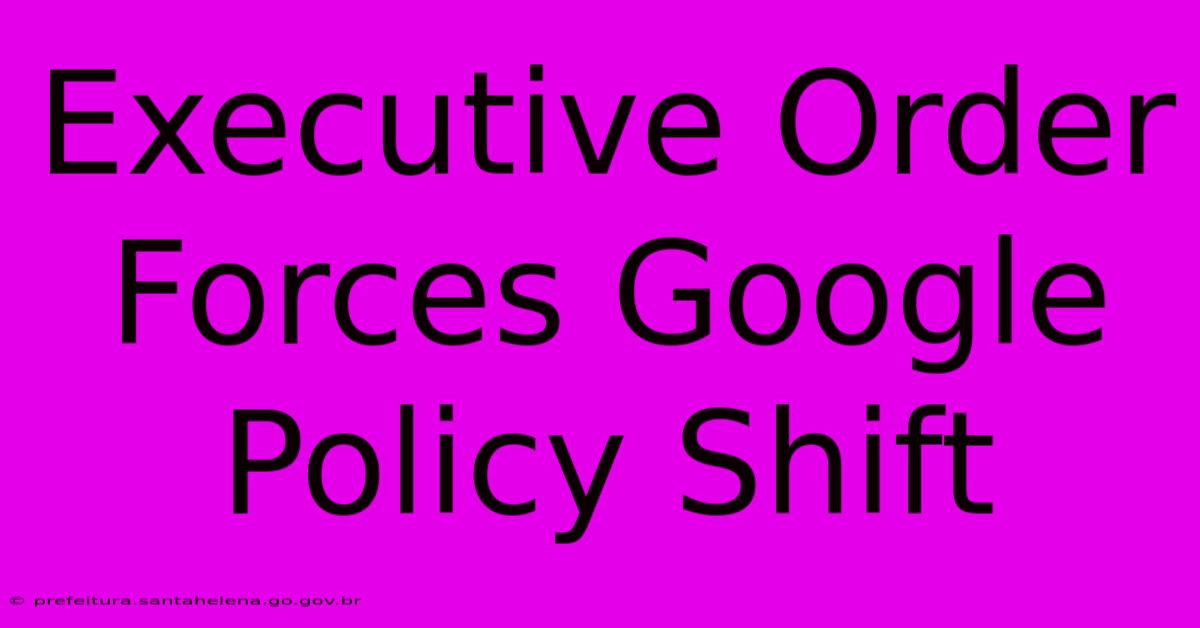 Executive Order Forces Google Policy Shift