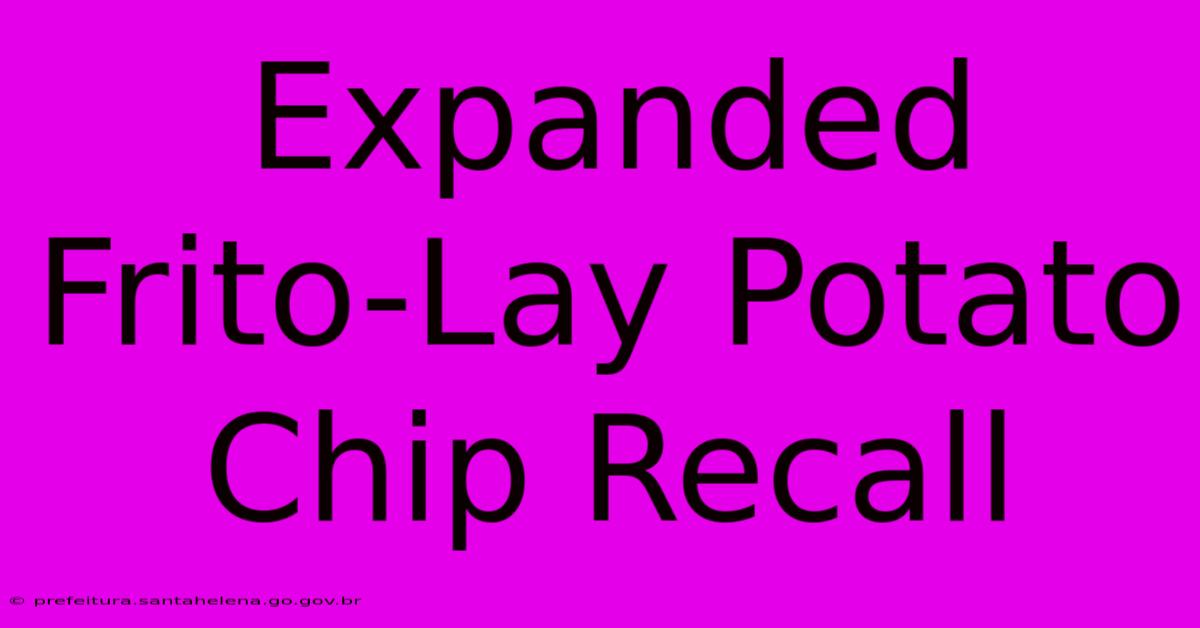 Expanded Frito-Lay Potato Chip Recall