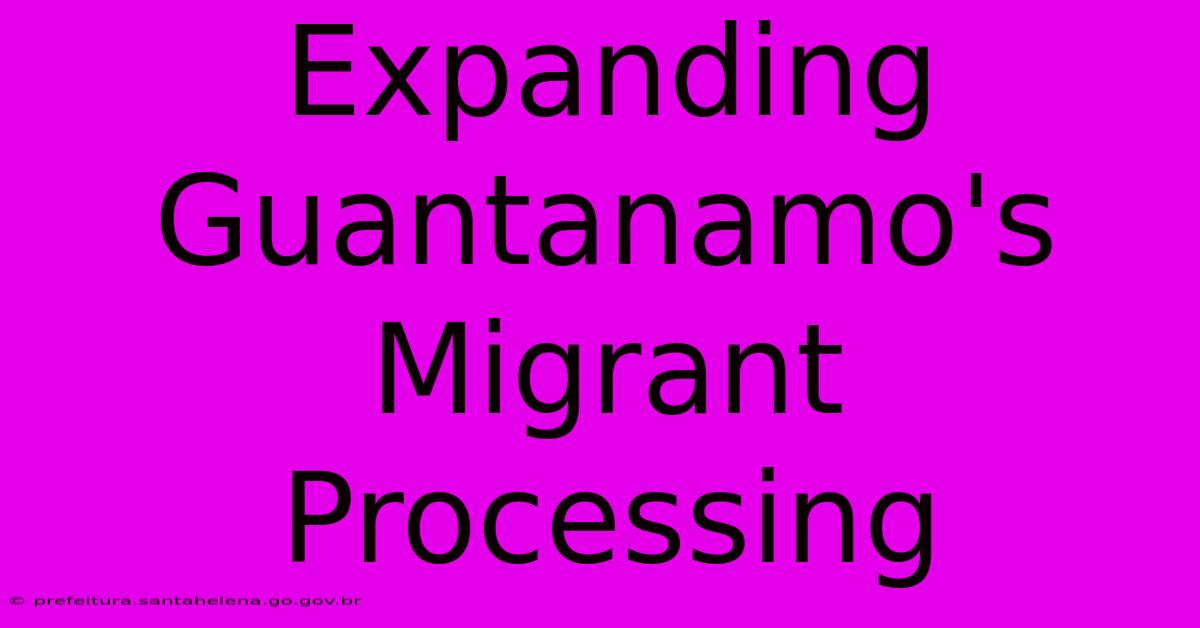 Expanding Guantanamo's Migrant Processing