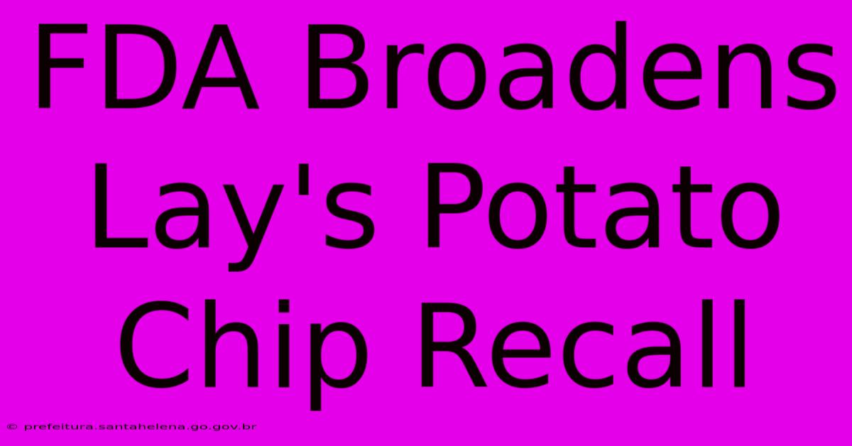 FDA Broadens Lay's Potato Chip Recall