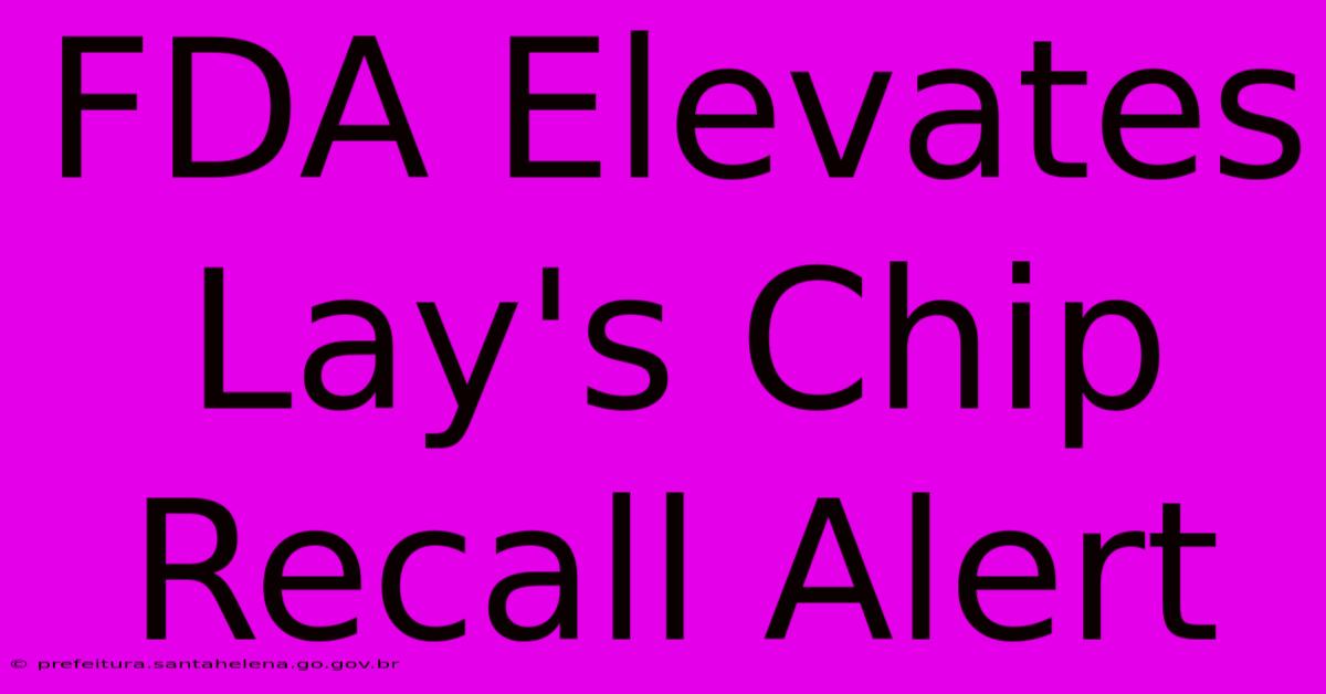 FDA Elevates Lay's Chip Recall Alert