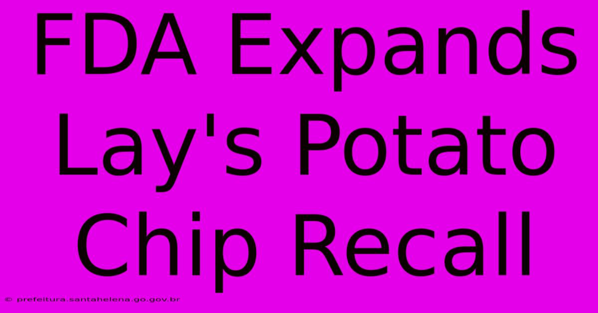 FDA Expands Lay's Potato Chip Recall