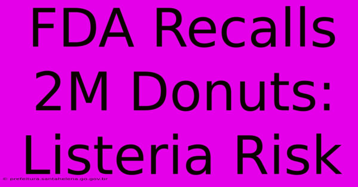 FDA Recalls 2M Donuts: Listeria Risk FDA Recalls 2M Donuts: Listeria Risk
