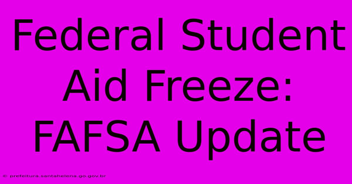 Federal Student Aid Freeze: FAFSA Update