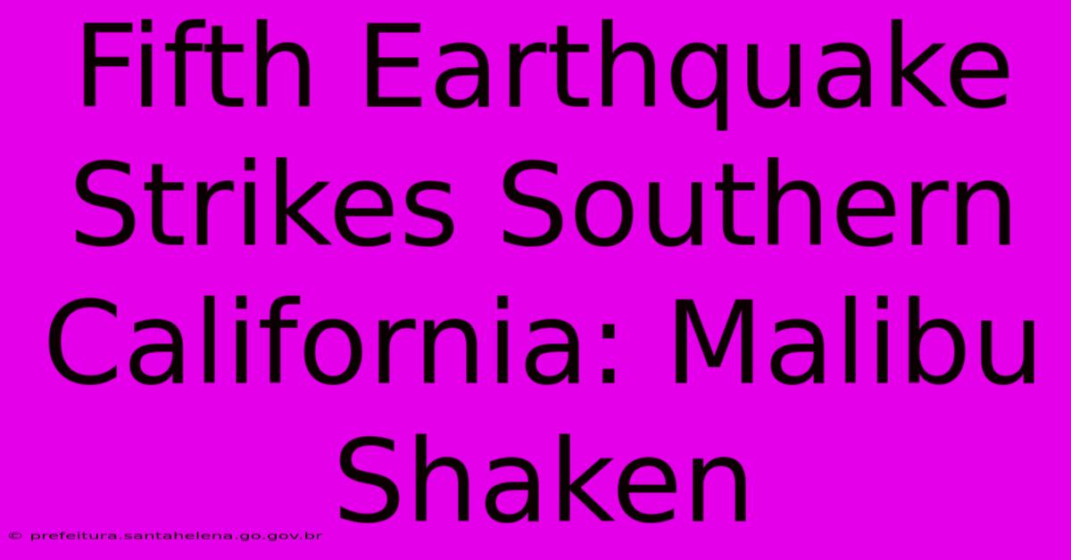Fifth Earthquake Strikes Southern California: Malibu Shaken Fifth Earthquake Strikes Southern California: Malibu Shaken