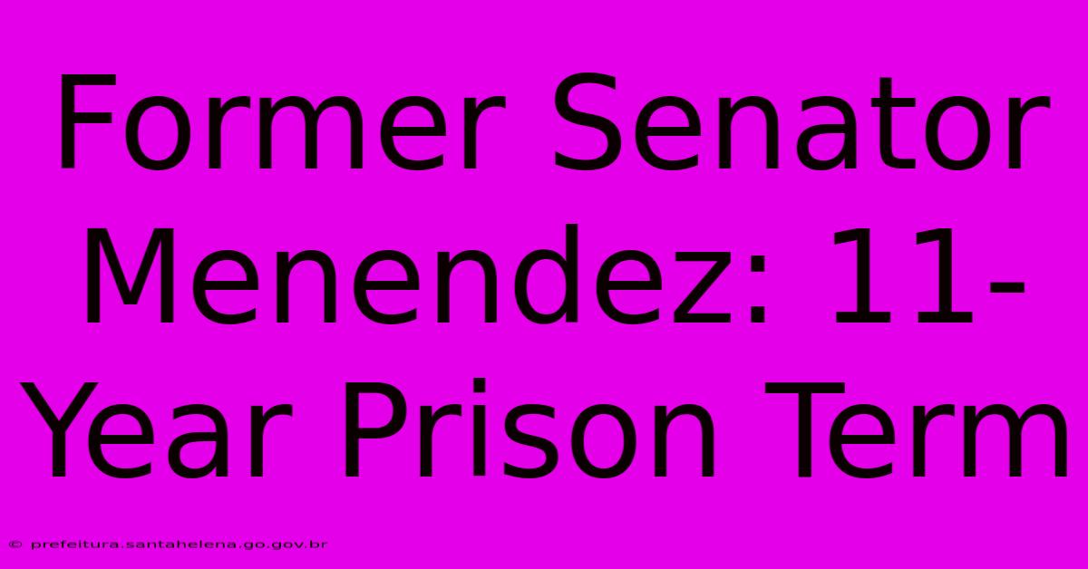 Former Senator Menendez: 11-Year Prison Term