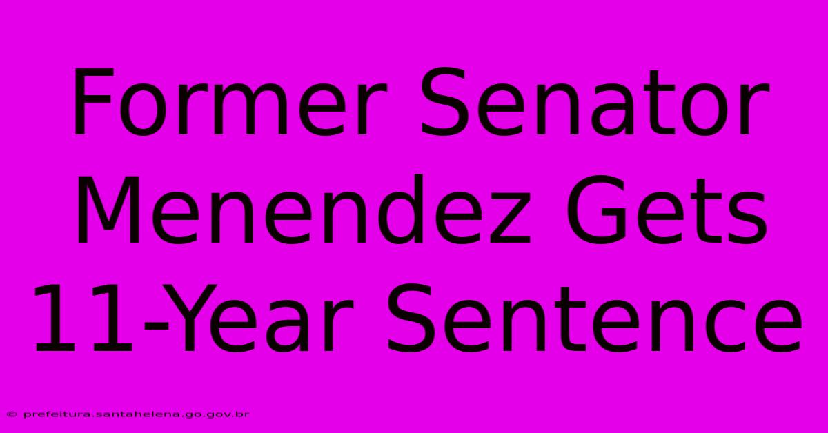 Former Senator Menendez Gets 11-Year Sentence