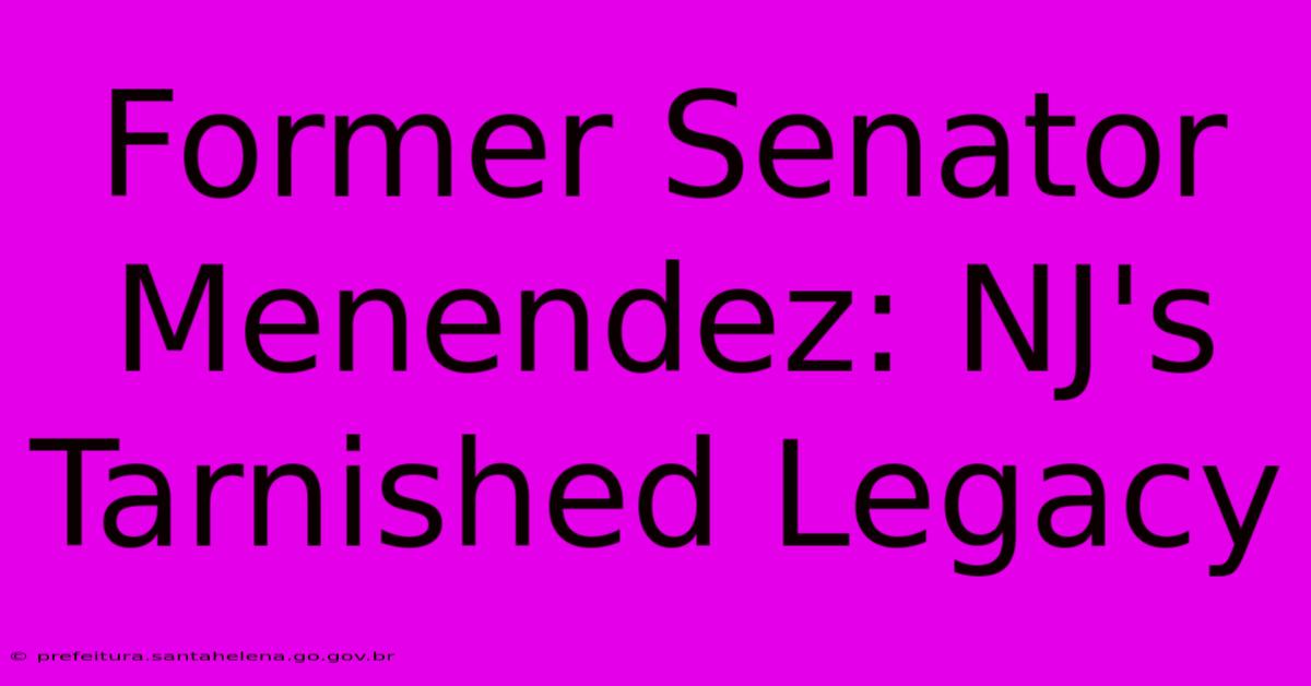 Former Senator Menendez: NJ's Tarnished Legacy