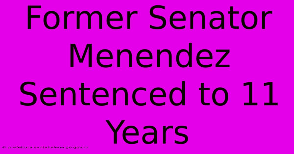 Former Senator Menendez Sentenced To 11 Years