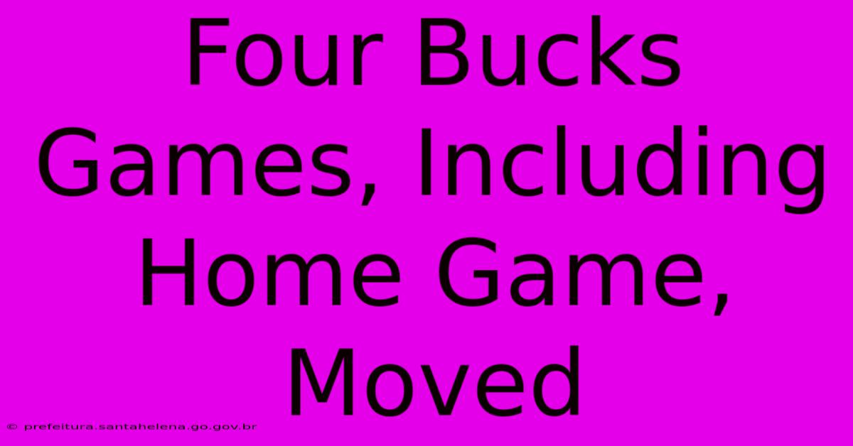 Four Bucks Games, Including Home Game, Moved