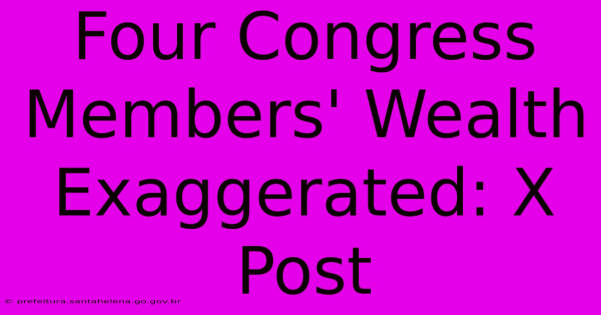 Four Congress Members' Wealth Exaggerated: X Post Four Congress Members' Wealth Exaggerated: X Post