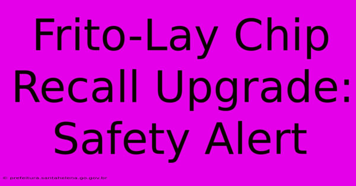 Frito-Lay Chip Recall Upgrade: Safety Alert