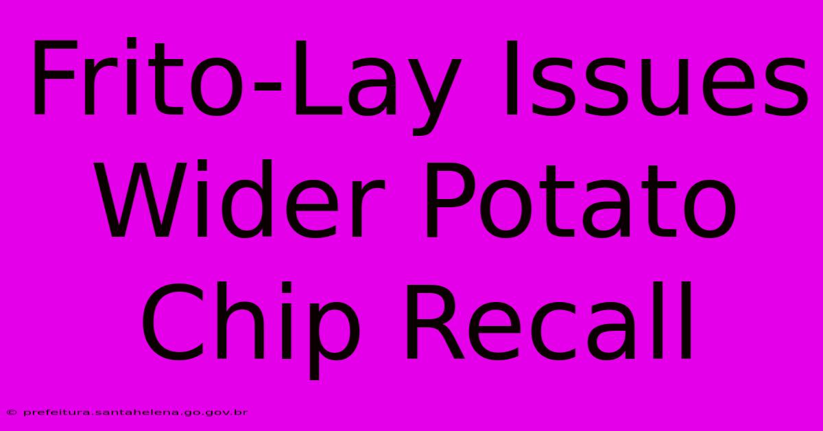 Frito-Lay Issues Wider Potato Chip Recall